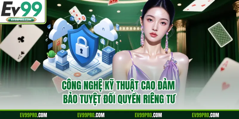 Công nghệ kỹ thuật cao đảm bảo tuyệt đối quyền riêng tư