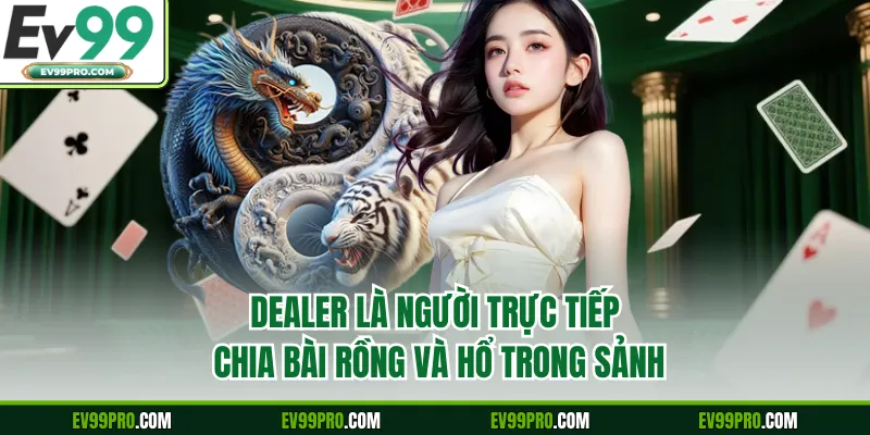 Dealer là người trực tiếp chia bài Rồng và Hổ trong sảnh 